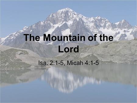 The Mountain of the Lord Isa. 2:1-5, Micah 4:1-5.