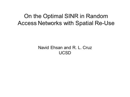 On the Optimal SINR in Random Access Networks with Spatial Re-Use Navid Ehsan and R. L. Cruz UCSD.