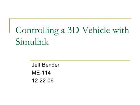 Controlling a 3D Vehicle with Simulink Jeff Bender ME-114 12-22-06.