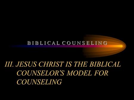 III. JESUS CHRIST IS THE BIBLICAL COUNSELOR ’ S MODEL FOR COUNSELING B I B L I C A L C O U N S E L I N G.