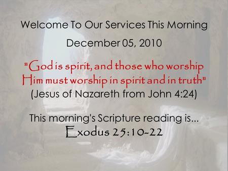 Welcome To Our Services This Morning December 05, 2010 God is spirit, and those who worship Him must worship in spirit and in truth (Jesus of Nazareth.