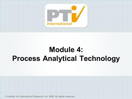 © Institute for International Research, Inc. 2006. All rights reserved. Module 4: Process Analytical Technology.