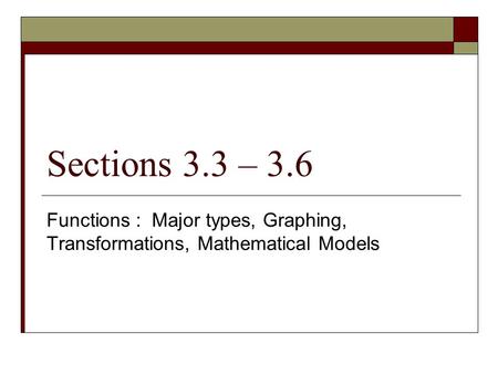 Sections 3.3 – 3.6 Functions : Major types, Graphing, Transformations, Mathematical Models.