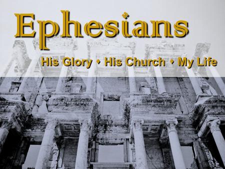 Ephesians Ephesians His Glory  His Church  My Life His Glory  His Church  My Life.