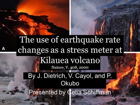 The use of earthquake rate changes as a stress meter at Kilauea volcano Nature, V. 408, 2000 By J. Dietrich, V. Cayol, and P. Okubo Presented by Celia.