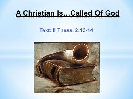 Text: II Thess. 2:13-14. A Christian Is…Called Of God What is the calling of God and why should we respond to the gospel call to obey? Christians are.