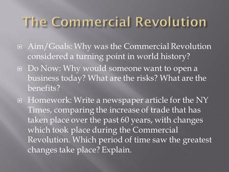  Aim/Goals: Why was the Commercial Revolution considered a turning point in world history?  Do Now: Why would someone want to open a business today?