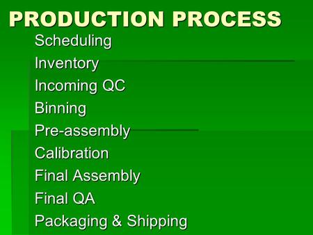 PRODUCTION PROCESS SchedulingInventory Incoming QC BinningPre-assemblyCalibration Final Assembly Final QA Packaging & Shipping.