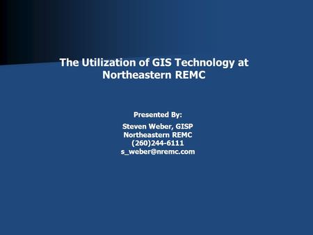 The Utilization of GIS Technology at Northeastern REMC Presented By: Steven Weber, GISP Northeastern REMC (260)244-6111