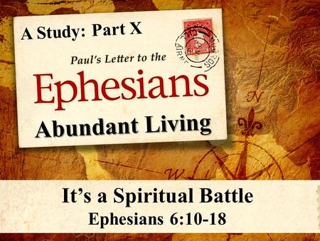 A Study: Part X It’s a Spiritual Battle Ephesians 6:10-18.