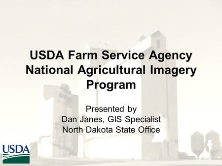 USDA Farm Service Agency National Agricultural Imagery Program Presented by Dan Janes, GIS Specialist North Dakota State Office.