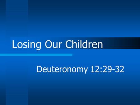 Losing Our Children Deuteronomy 12:29-32. Have you noticed? Very few families can claim all faithful children Most have sad stories to tell.