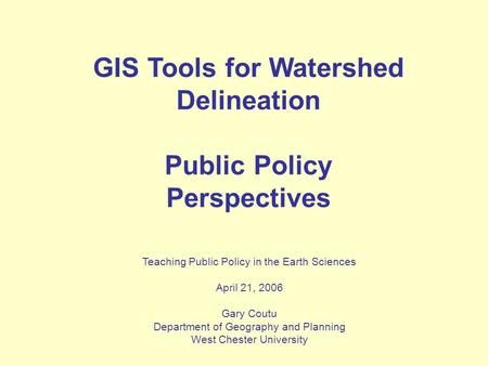 GIS Tools for Watershed Delineation Public Policy Perspectives Teaching Public Policy in the Earth Sciences April 21, 2006 Gary Coutu Department of Geography.