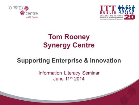 Tom Rooney Synergy Centre Supporting Enterprise & Innovation Information Literacy Seminar June 11 th 2014.