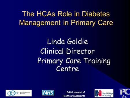 British Journal of Healthcare Assistants The HCAs Role in Diabetes Management in Primary Care Linda Goldie Clinical Director Primary Care Training Centre.