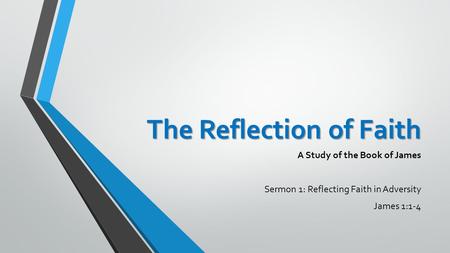 The Reflection of Faith A Study of the Book of James Sermon 1: Reflecting Faith in Adversity James 1:1-4.