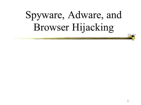 1 Spyware, Adware, and Browser Hijacking. ECE 41122 Agenda What is Spyware? What is Adware? What is Browser Hijacking? Security concerns and risks Prevention,
