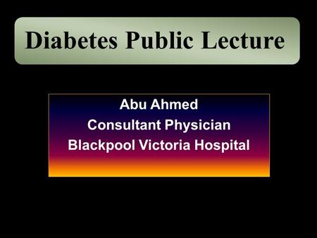 Abu Ahmed Consultant Physician Blackpool Victoria Hospital Diabetes Public Lecture.