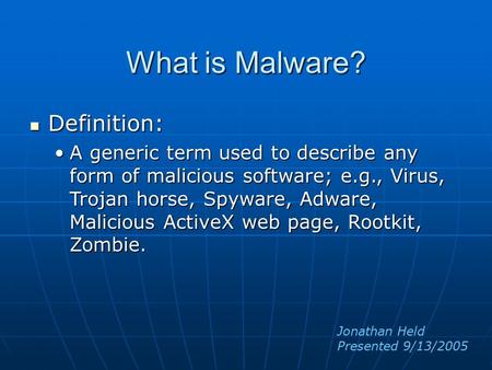 What is Malware? Definition: Definition: A generic term used to describe any form of malicious software; e.g., Virus, Trojan horse, Spyware, Adware, Malicious.