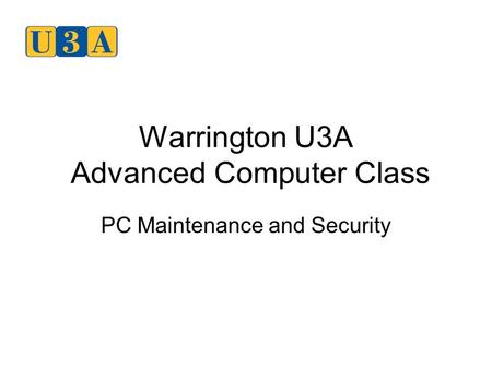 Warrington U3A Advanced Computer Class PC Maintenance and Security.