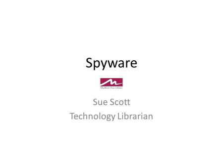 Spyware Sue Scott Technology Librarian. What is Spyware Malware – (Malicious Software) A general term to encompass unwanted software on a personal computer.