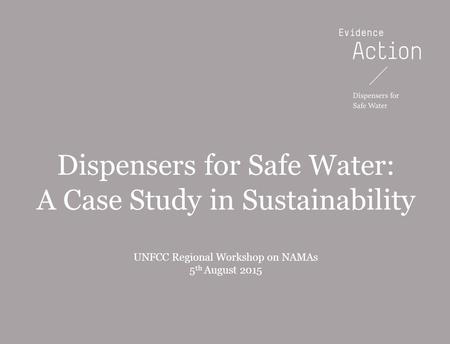 20131216-WIP PowerPoint templateBOS Dispensers for Safe Water: A Case Study in Sustainability UNFCC Regional Workshop on NAMAs 5 th August 2015.