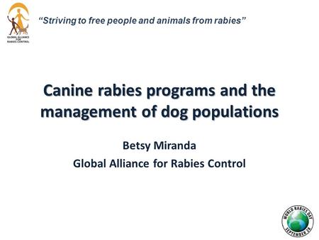 Canine rabies programs and the management of dog populations Betsy Miranda Global Alliance for Rabies Control “Striving to free people and animals from.