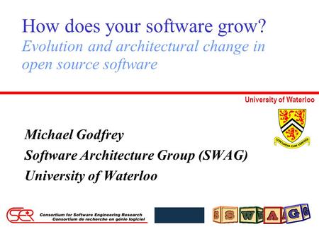 University of Waterloo How does your software grow? Evolution and architectural change in open source software Michael Godfrey Software Architecture Group.