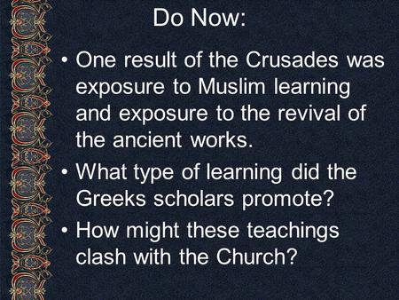 Do Now: One result of the Crusades was exposure to Muslim learning and exposure to the revival of the ancient works. What type of learning did the Greeks.