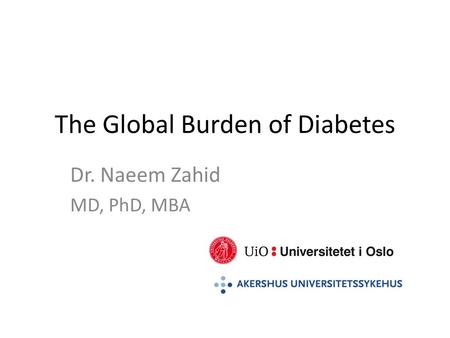 The Global Burden of Diabetes Dr. Naeem Zahid MD, PhD, MBA.
