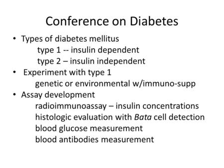 Conference on Diabetes Types of diabetes mellitus type 1 -- insulin dependent type 2 – insulin independent Experiment with type 1 genetic or environmental.