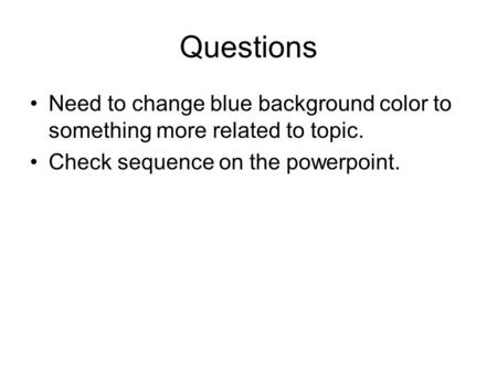 Questions Need to change blue background color to something more related to topic. Check sequence on the powerpoint.
