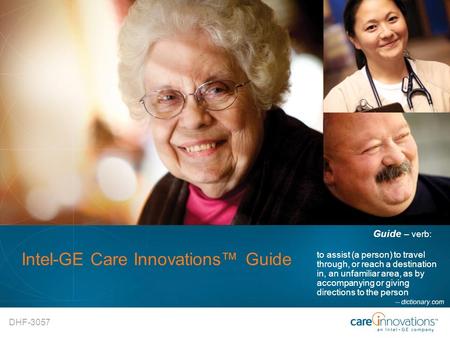 DHF-3057 Intel-GE Care Innovations™ Guide Guide – verb: to assist (a person) to travel through, or reach a destination in, an unfamiliar area, as by accompanying.