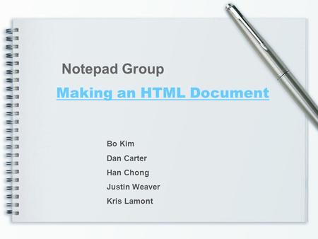 Making an HTML Document Notepad Group Bo Kim Dan Carter Han Chong Justin Weaver Kris Lamont.