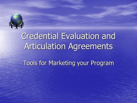 Credential Evaluation and Articulation Agreements Tools for Marketing your Program.