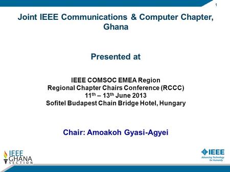 1 Joint IEEE Communications & Computer Chapter, Ghana Presented at IEEE COMSOC EMEA Region Regional Chapter Chairs Conference (RCCC) 11 th – 13 th June.