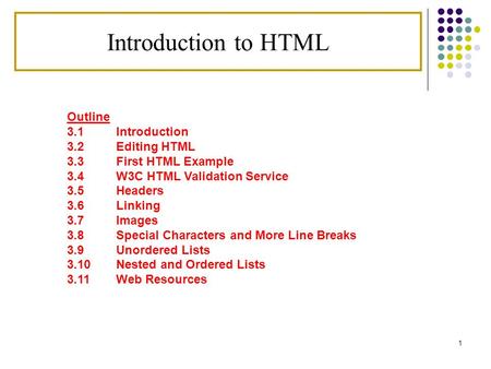 1 Outline 3.1 Introduction 3.2 Editing HTML 3.3 First HTML Example 3.4 W3C HTML Validation Service 3.5 Headers 3.6 Linking 3.7 Images 3.8 Special Characters.