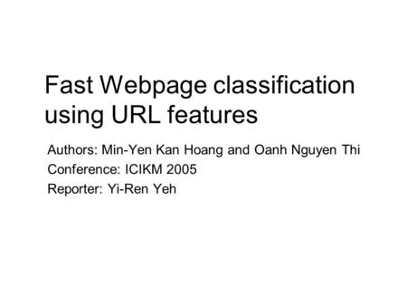 Fast Webpage classification using URL features Authors: Min-Yen Kan Hoang and Oanh Nguyen Thi Conference: ICIKM 2005 Reporter: Yi-Ren Yeh.
