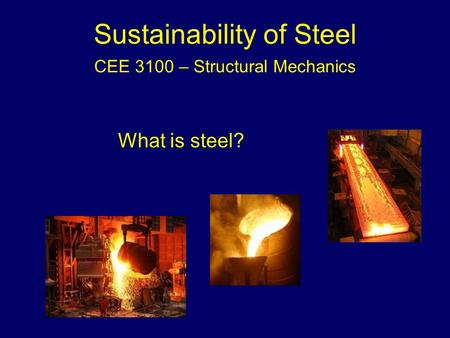 Sustainability of Steel CEE 3100 – Structural Mechanics What is steel?