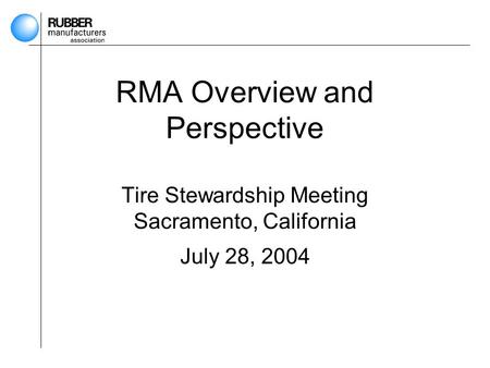 RMA Overview and Perspective Tire Stewardship Meeting Sacramento, California July 28, 2004.