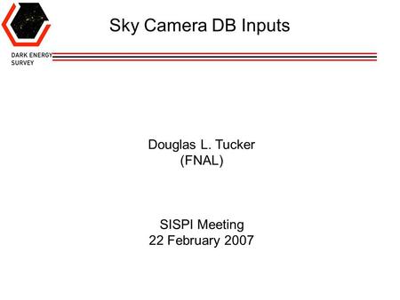 Douglas L. Tucker (FNAL) SISPI Meeting 22 February 2007 Sky Camera DB Inputs.