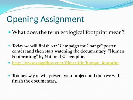 Opening Assignment What does the term ecological footprint mean? Today we will finish our “Campaign for Change” poster contest and then start watching.