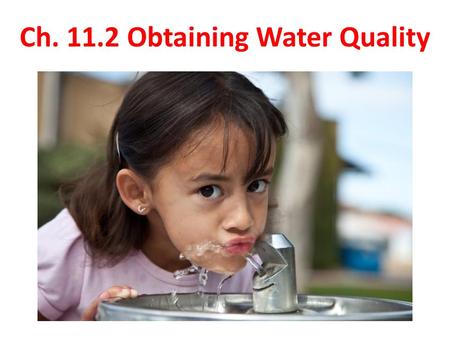 Ch. 11.2 Obtaining Water Quality. Safe Drinking Water the quality of our water is just as important as having a steady supply of water our drinking water.