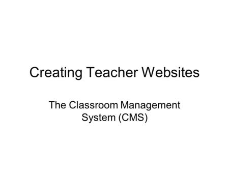 Creating Teacher Websites The Classroom Management System (CMS)
