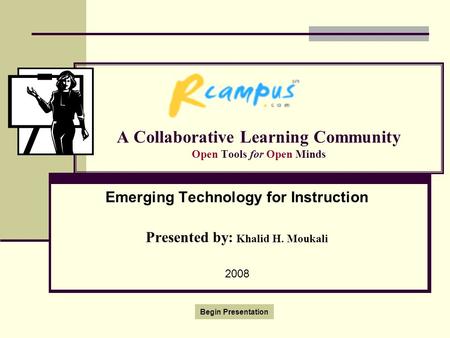 A Collaborative Learning Community Open Tools for Open Minds Emerging Technology for Instruction Presented by: Khalid H. Moukali 2008 Begin Presentation.