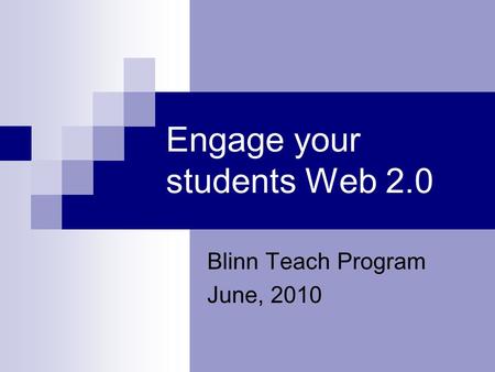 Engage your students Web 2.0 Blinn Teach Program June, 2010.
