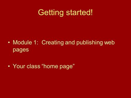 Getting started! Module 1: Creating and publishing web pages Your class “home page”