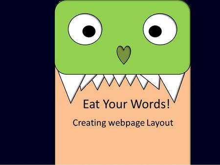 Eat Your Words! Creating webpage Layout. CONTENT The Layout of a Webpage HEADER FOOTER Each of these sections represents a ‘div’ (or divider). By linking.
