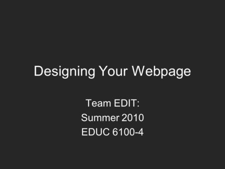 Designing Your Webpage Team EDIT: Summer 2010 EDUC 6100-4.