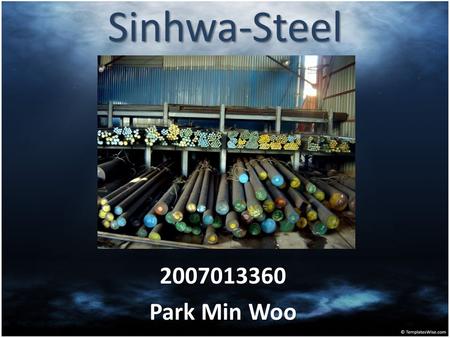 Sinhwa-Steel 2007013360 Park Min Woo. SINHWA-Steel Located in Changwon Produce the Various Steel product.